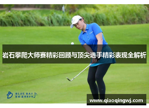 岩石攀爬大师赛精彩回顾与顶尖选手精彩表现全解析